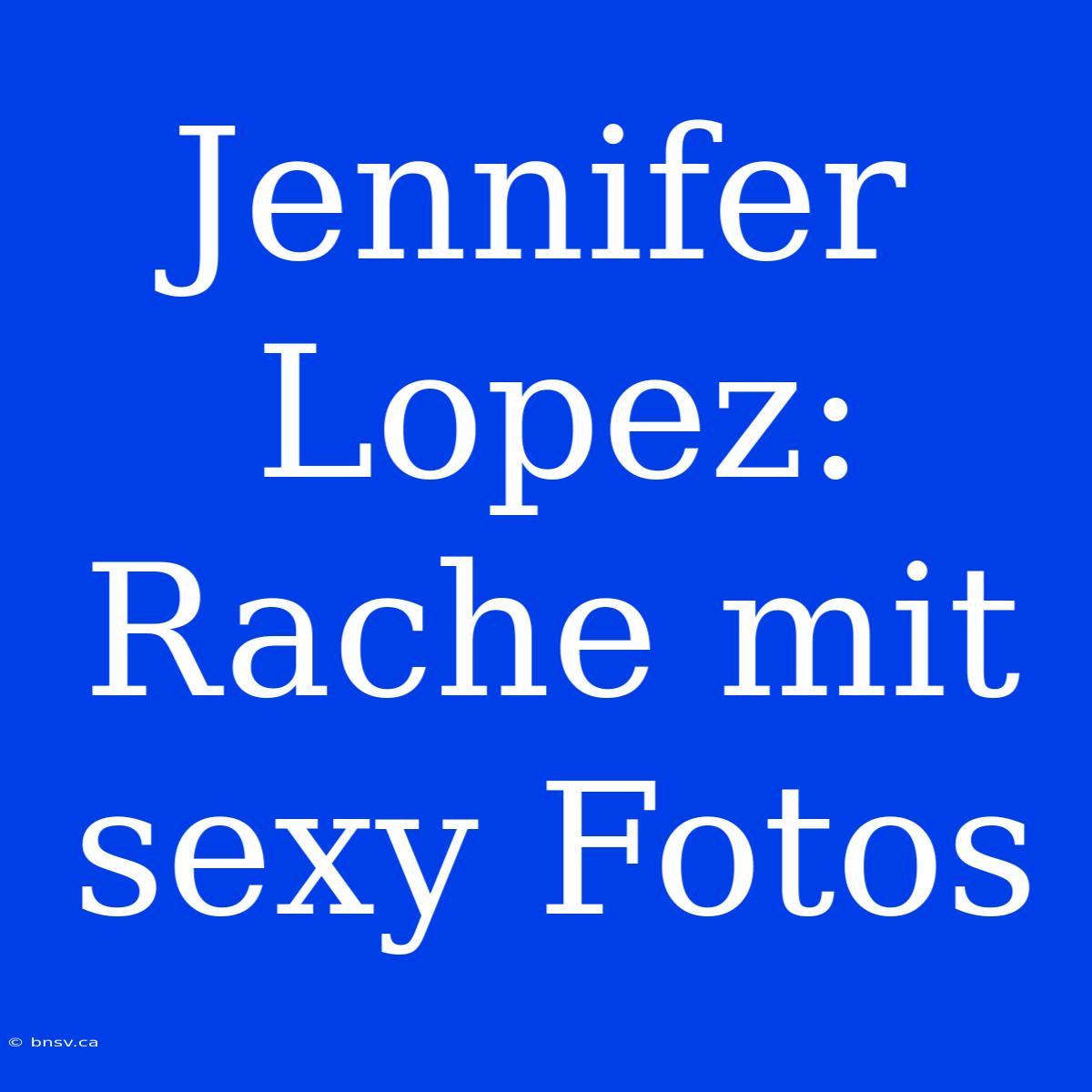 Jennifer Lopez: Rache Mit Sexy Fotos