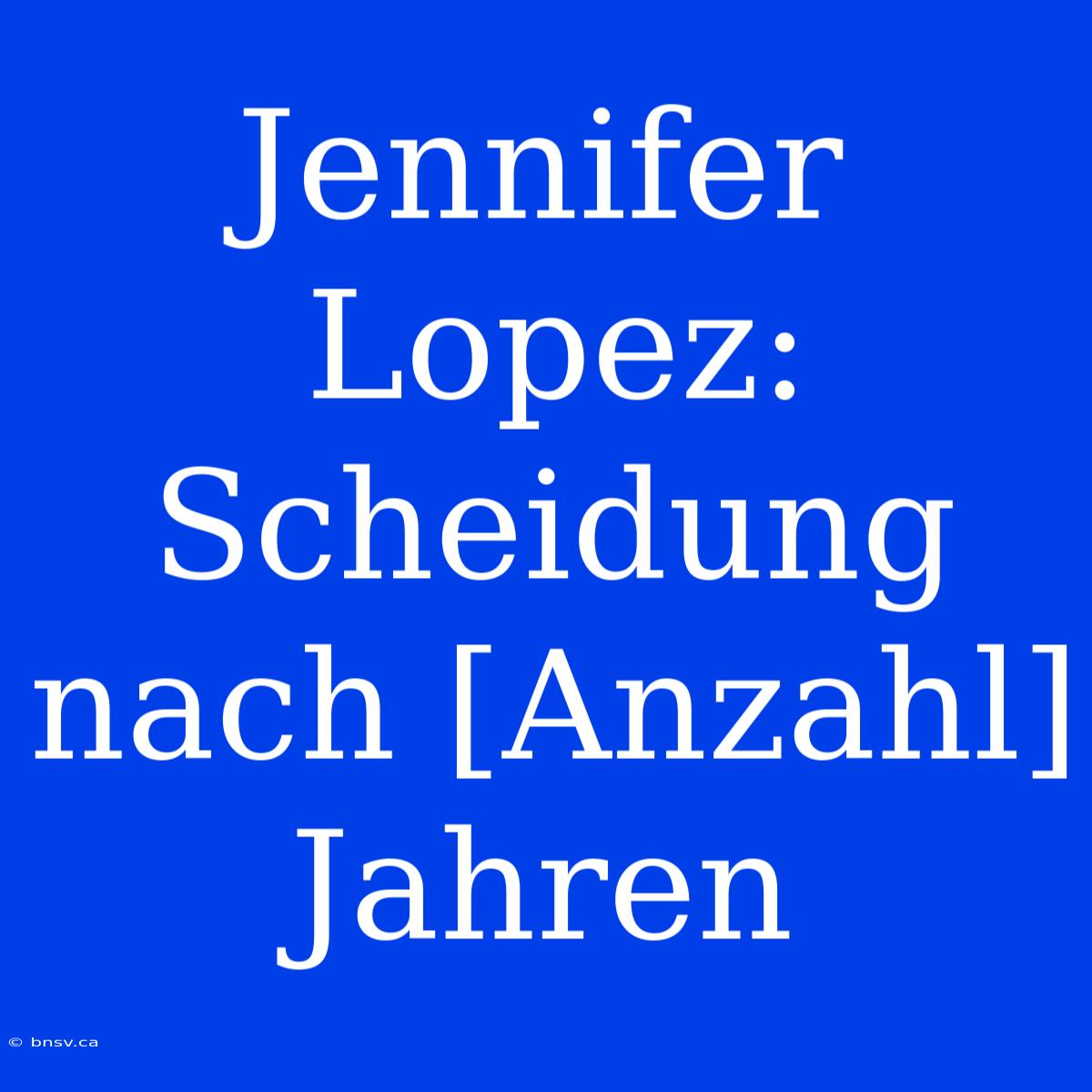 Jennifer Lopez: Scheidung Nach [Anzahl] Jahren