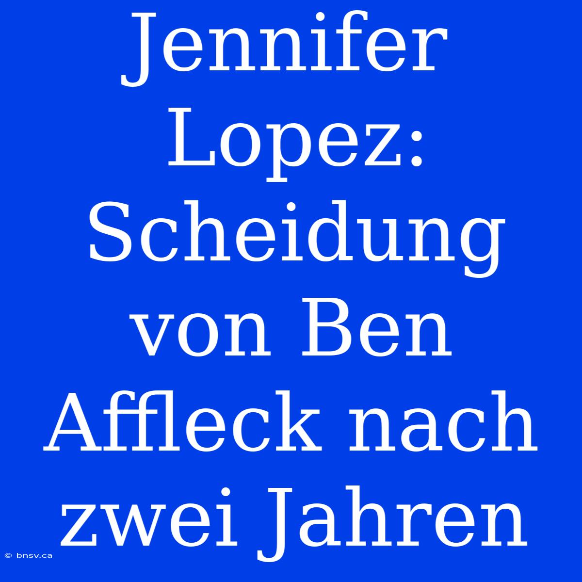 Jennifer Lopez: Scheidung Von Ben Affleck Nach Zwei Jahren