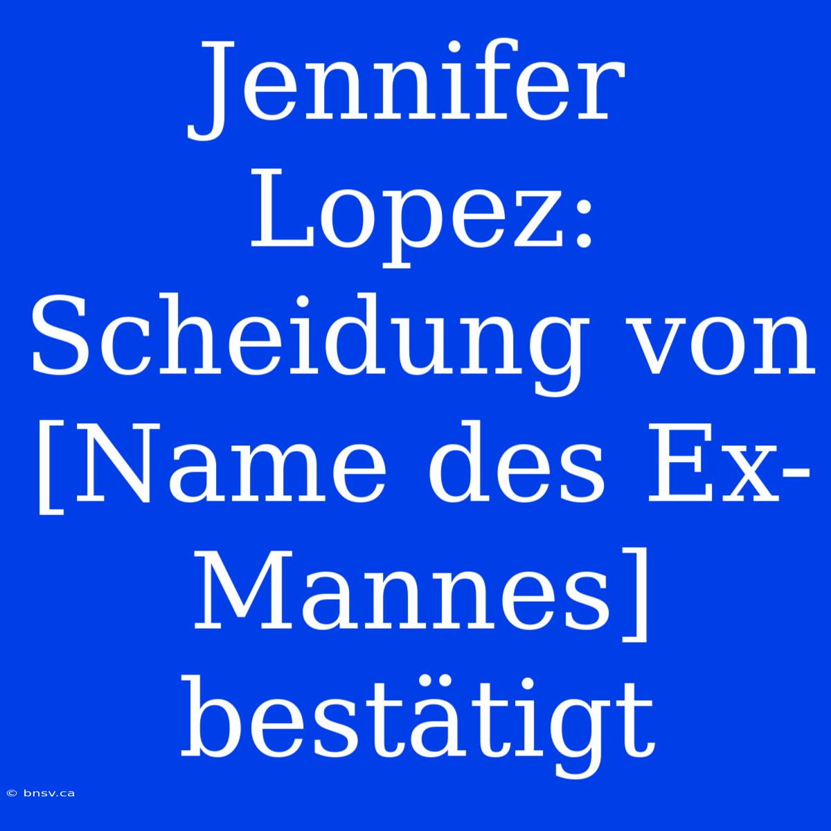 Jennifer Lopez: Scheidung Von [Name Des Ex-Mannes] Bestätigt