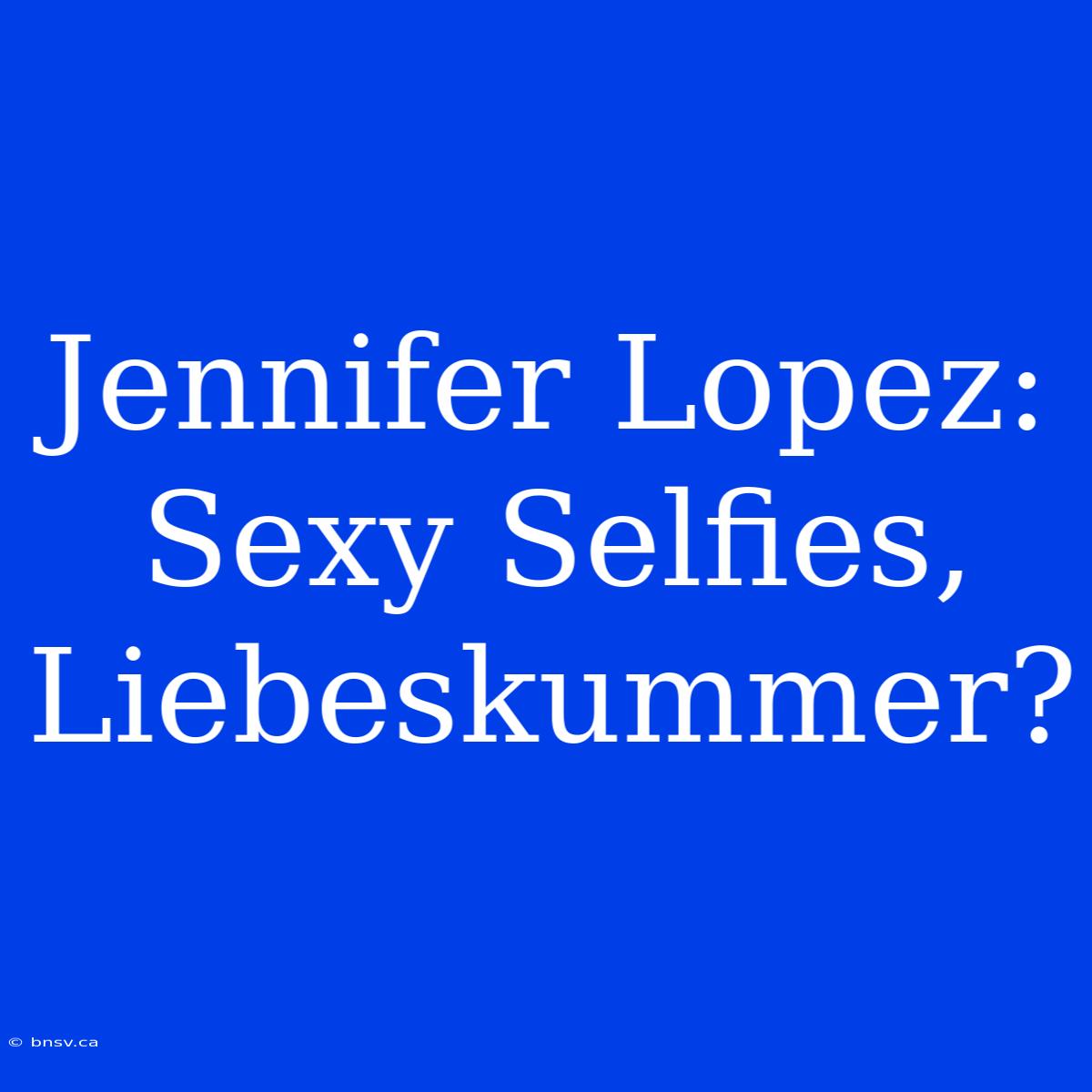 Jennifer Lopez: Sexy Selfies, Liebeskummer?