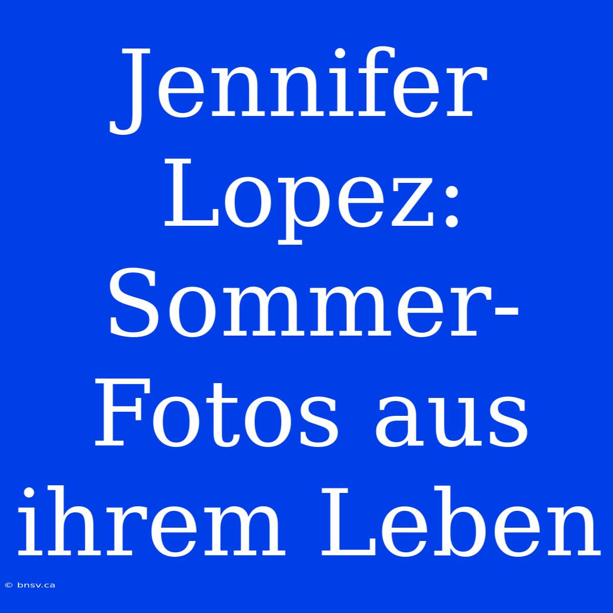 Jennifer Lopez: Sommer-Fotos Aus Ihrem Leben