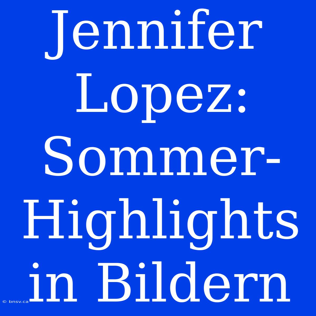 Jennifer Lopez: Sommer-Highlights In Bildern