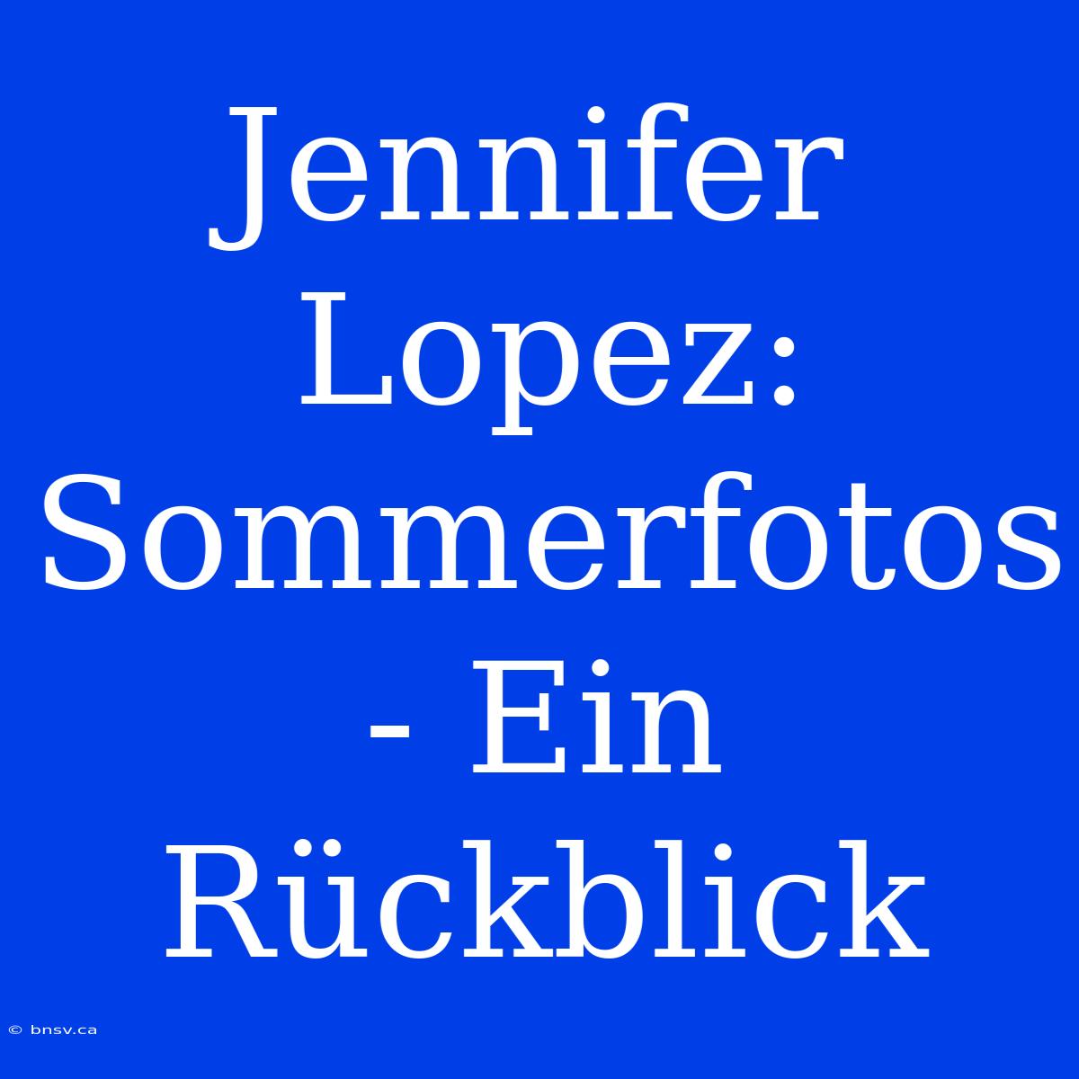 Jennifer Lopez: Sommerfotos - Ein Rückblick