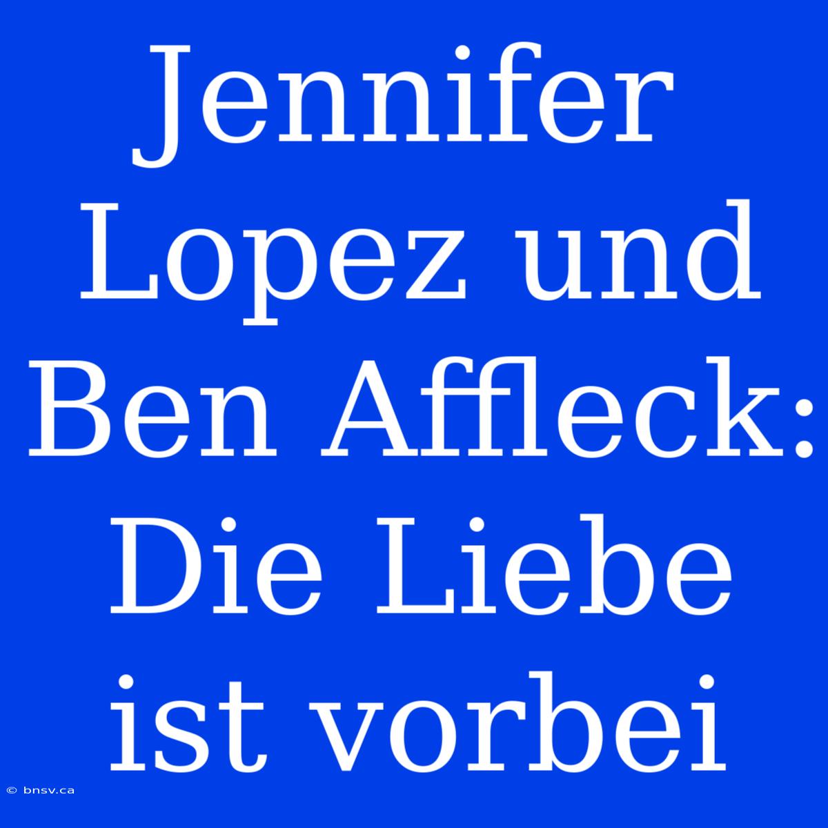 Jennifer Lopez Und Ben Affleck: Die Liebe Ist Vorbei