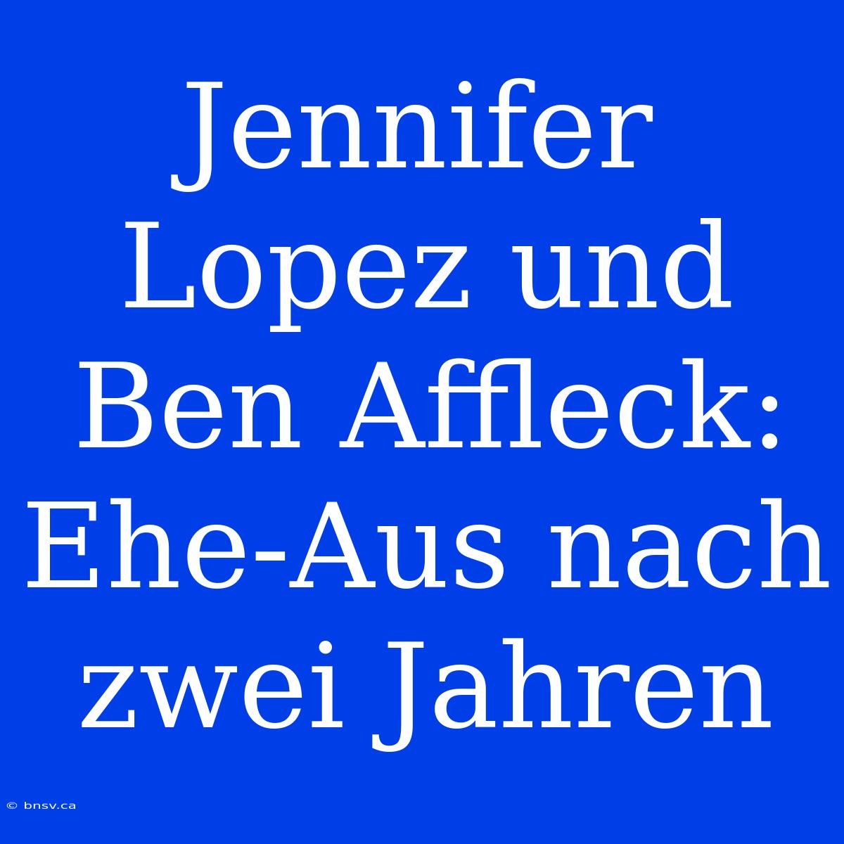 Jennifer Lopez Und Ben Affleck: Ehe-Aus Nach Zwei Jahren