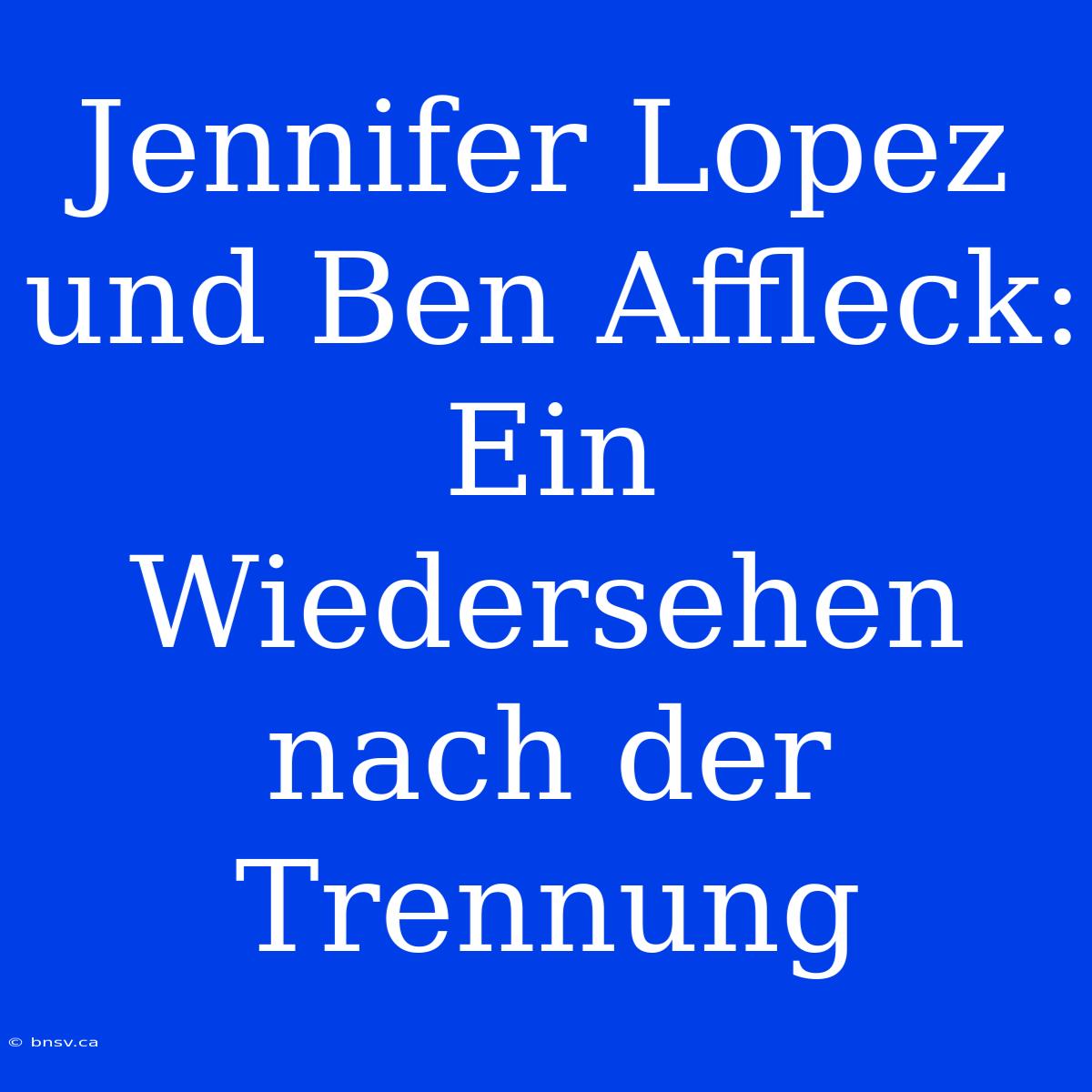 Jennifer Lopez Und Ben Affleck: Ein Wiedersehen Nach Der Trennung