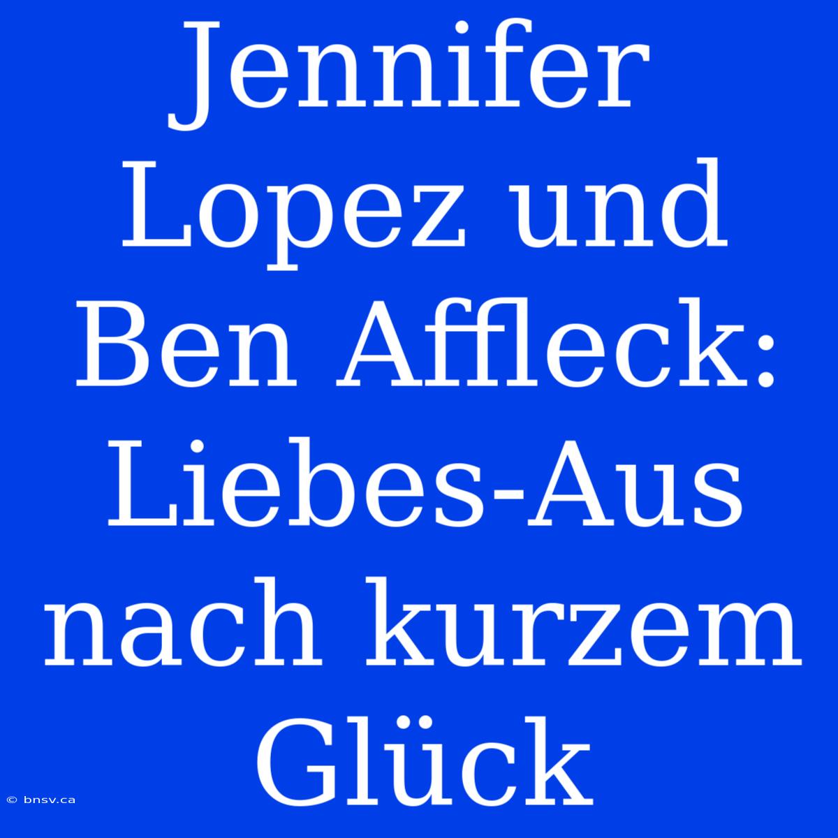 Jennifer Lopez Und Ben Affleck: Liebes-Aus Nach Kurzem Glück