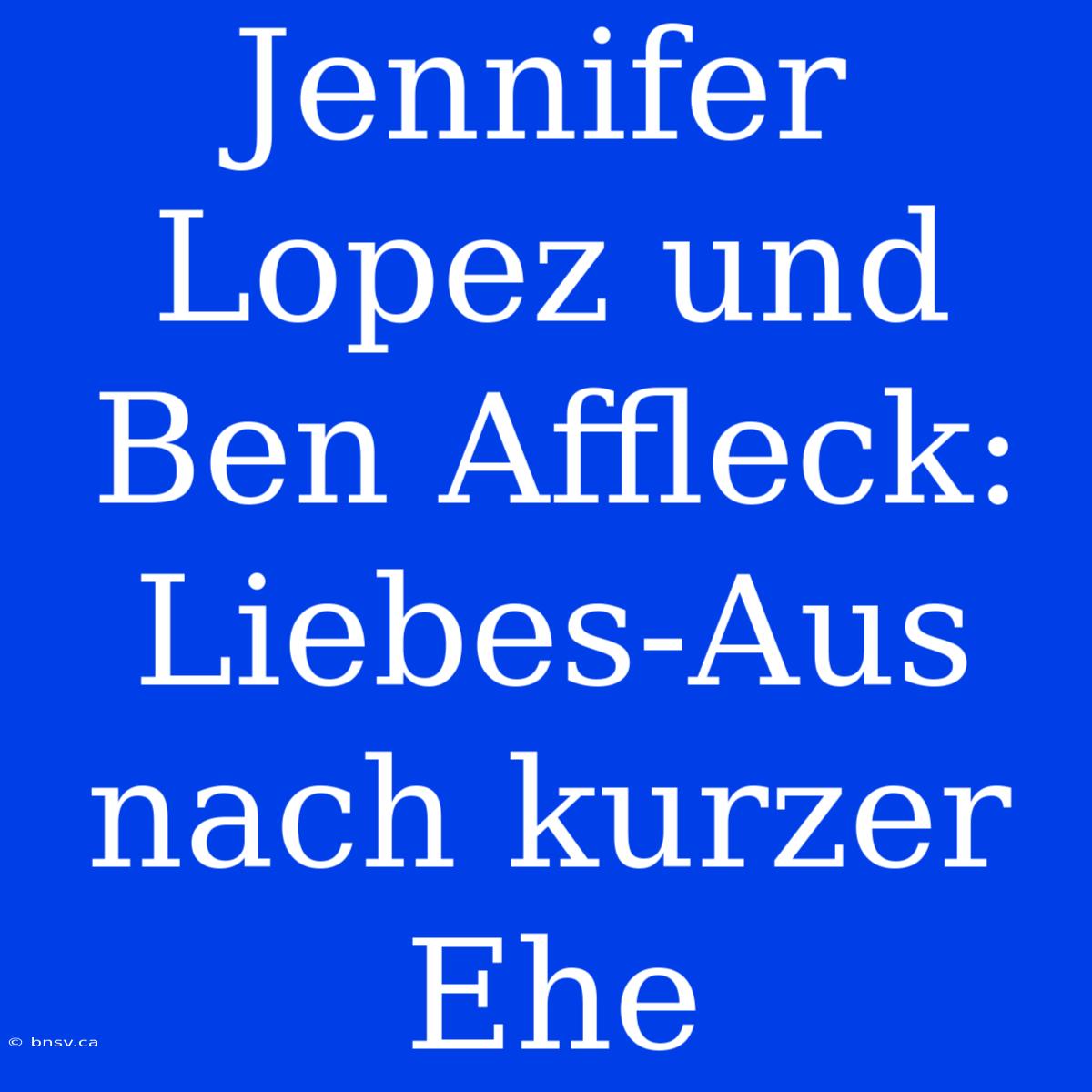 Jennifer Lopez Und Ben Affleck: Liebes-Aus Nach Kurzer Ehe