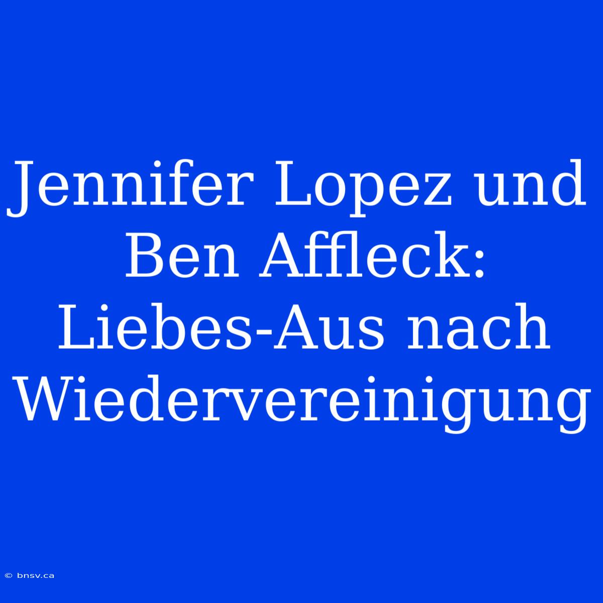 Jennifer Lopez Und Ben Affleck: Liebes-Aus Nach Wiedervereinigung