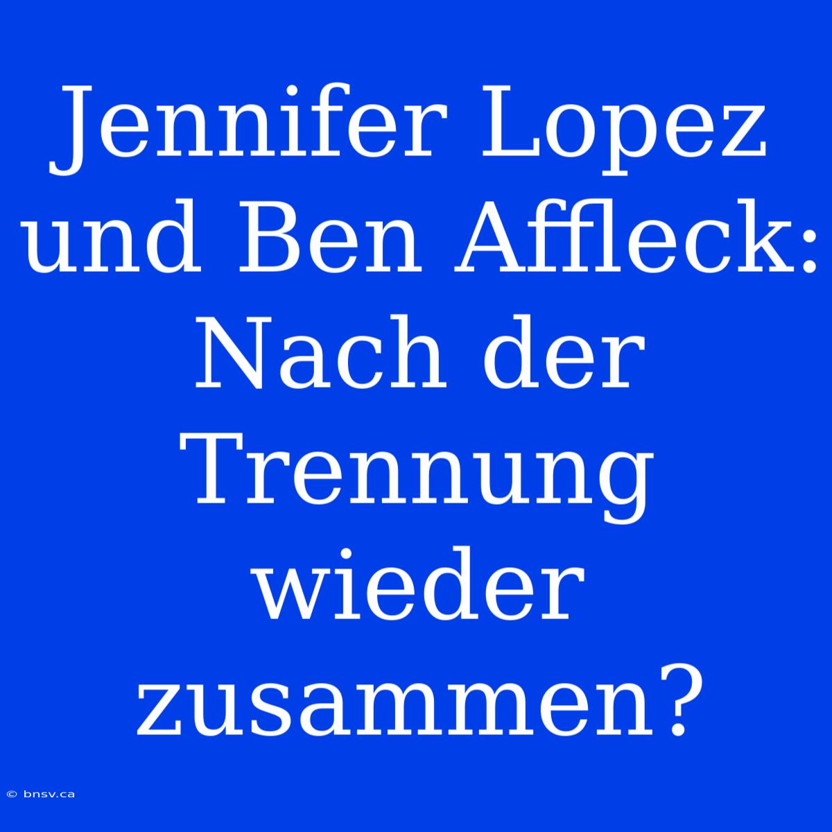 Jennifer Lopez Und Ben Affleck: Nach Der Trennung Wieder Zusammen?