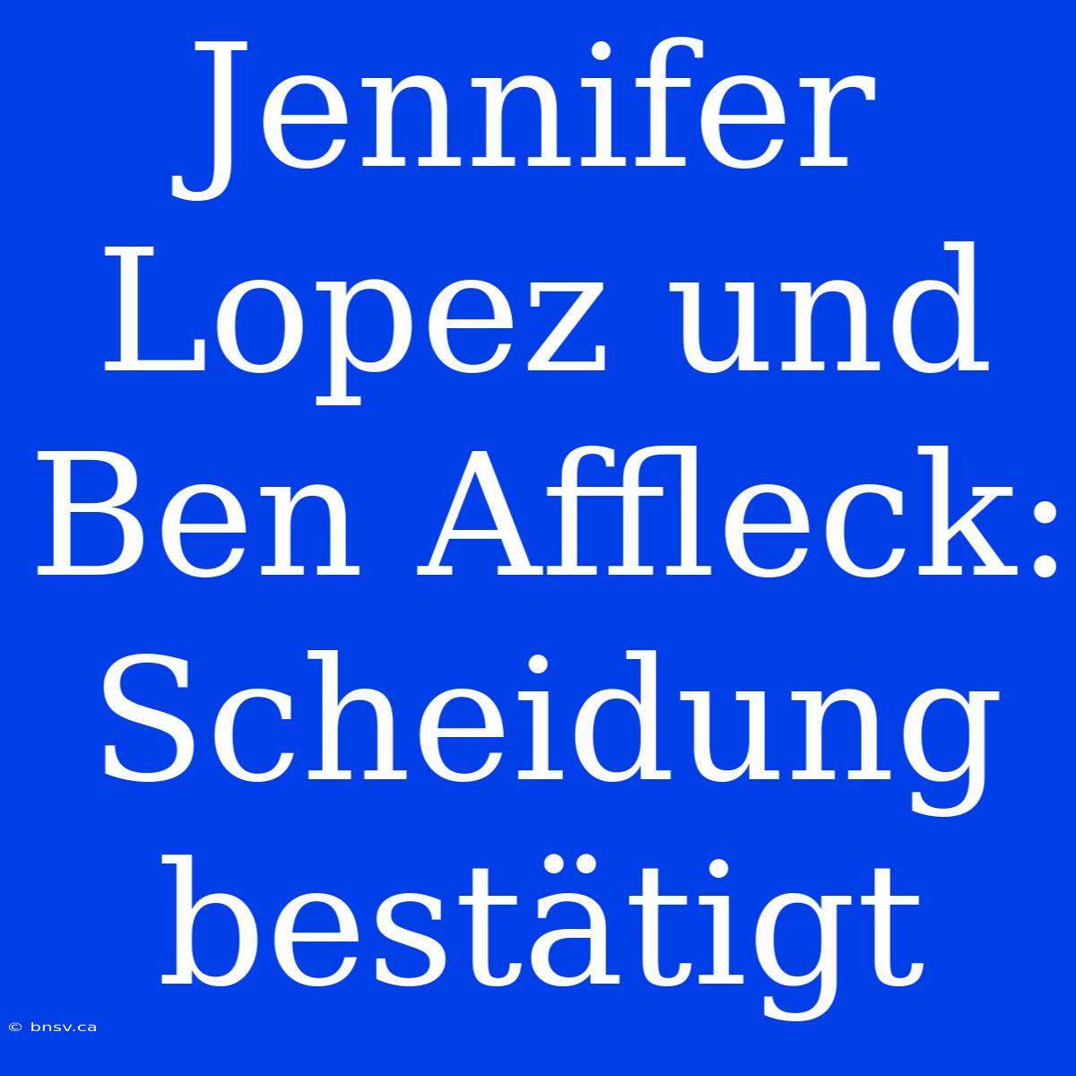 Jennifer Lopez Und Ben Affleck: Scheidung Bestätigt