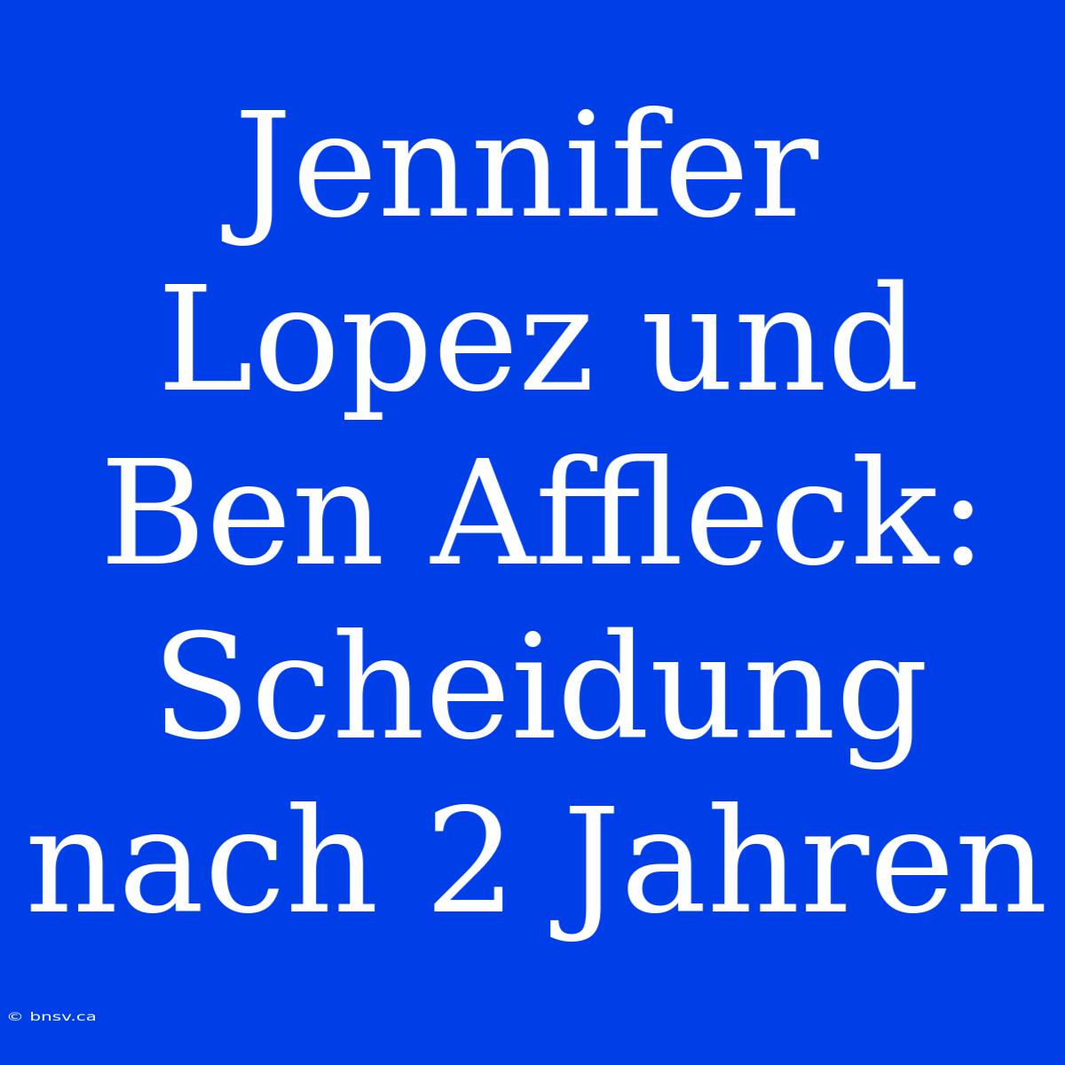 Jennifer Lopez Und Ben Affleck: Scheidung Nach 2 Jahren