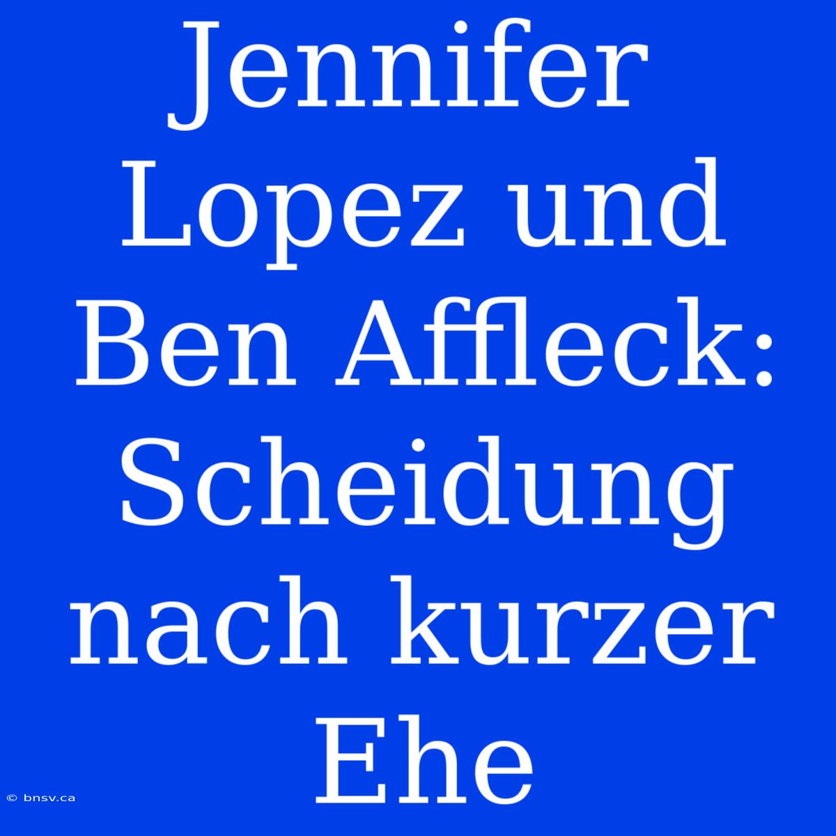 Jennifer Lopez Und Ben Affleck: Scheidung Nach Kurzer Ehe