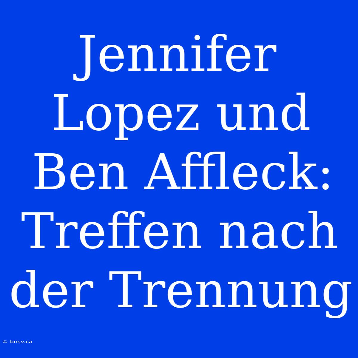 Jennifer Lopez Und Ben Affleck: Treffen Nach Der Trennung