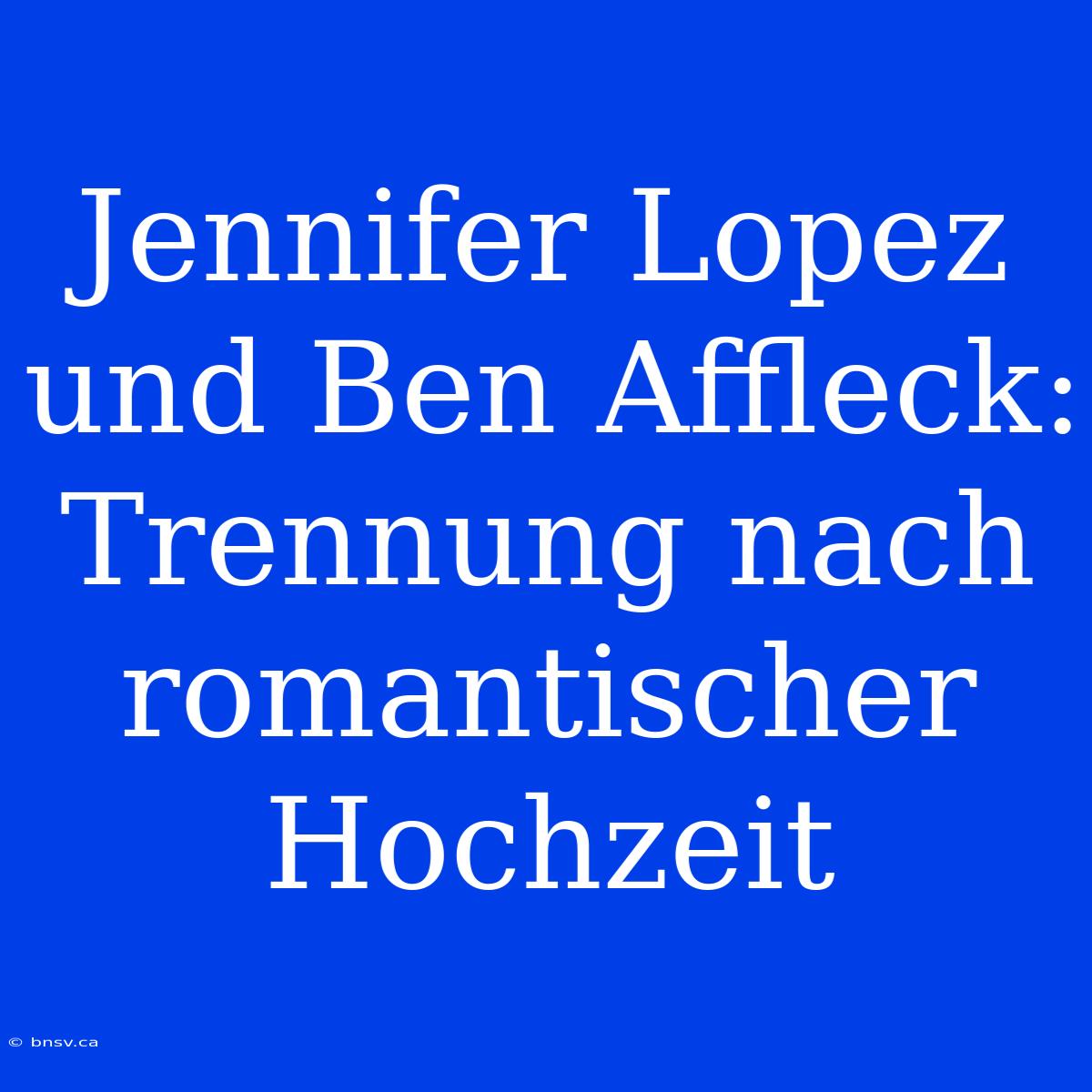 Jennifer Lopez Und Ben Affleck: Trennung Nach Romantischer Hochzeit