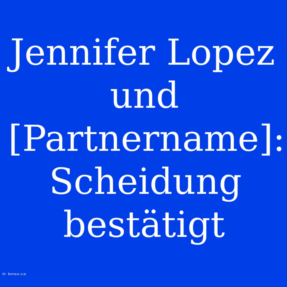 Jennifer Lopez Und [Partnername]: Scheidung Bestätigt