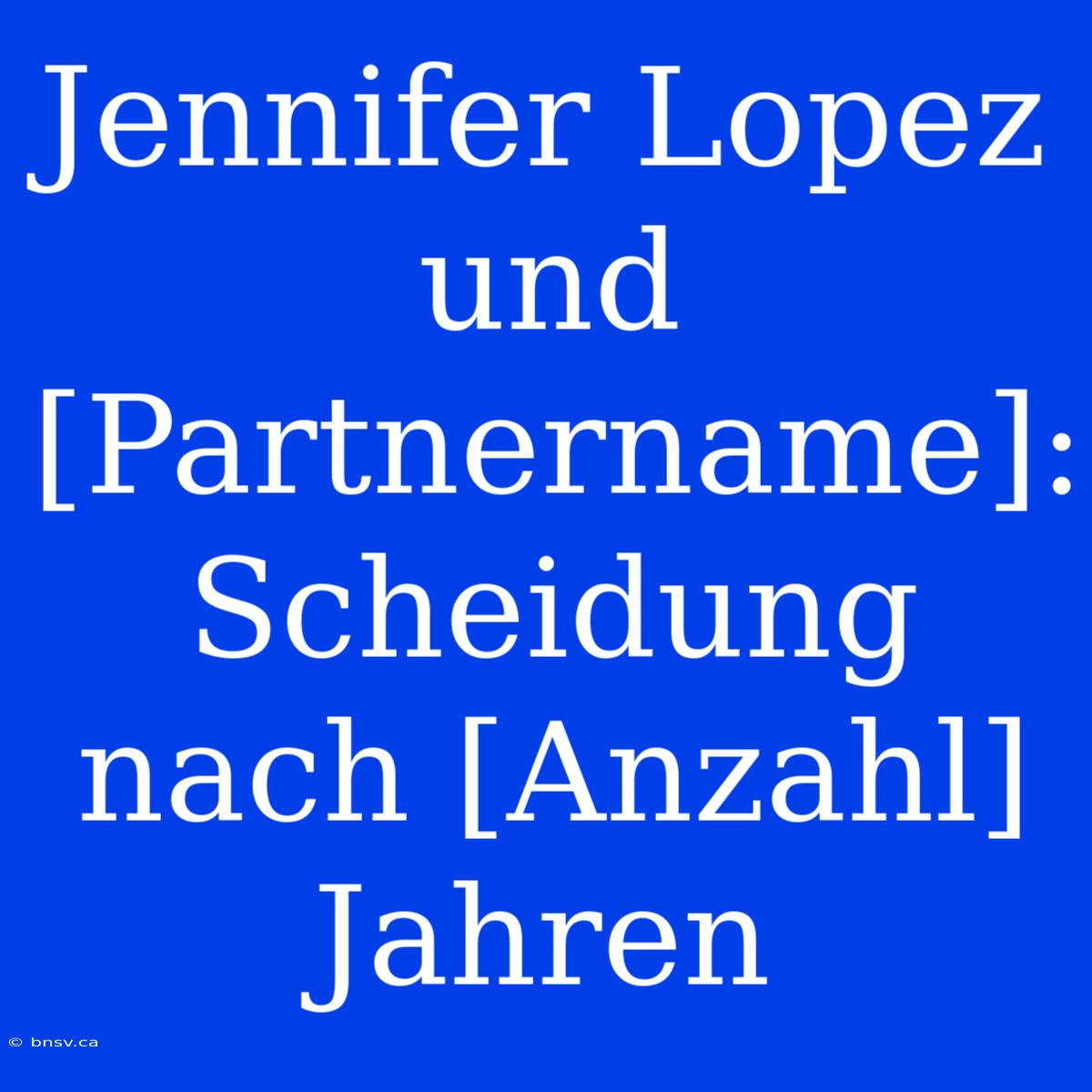 Jennifer Lopez Und [Partnername]: Scheidung Nach [Anzahl] Jahren