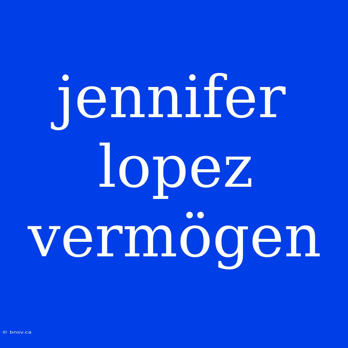 Jennifer Lopez Vermögen