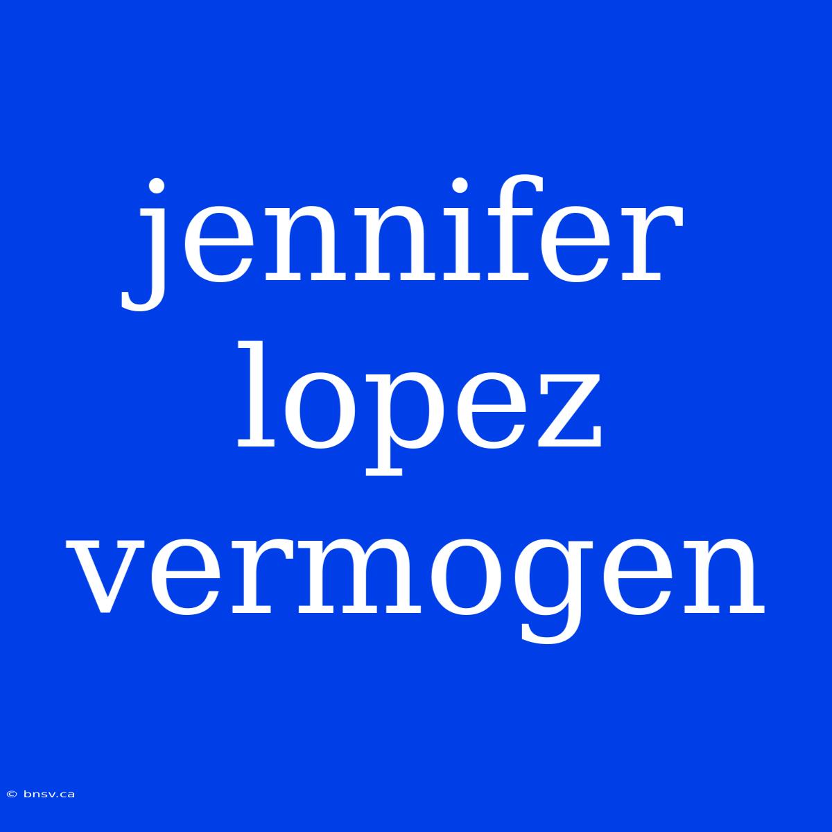 Jennifer Lopez Vermogen