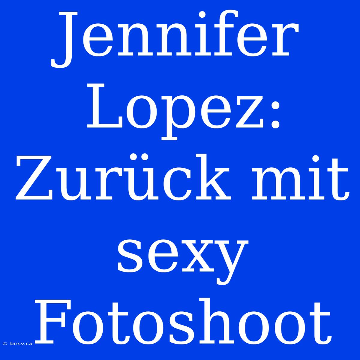 Jennifer Lopez: Zurück Mit Sexy Fotoshoot