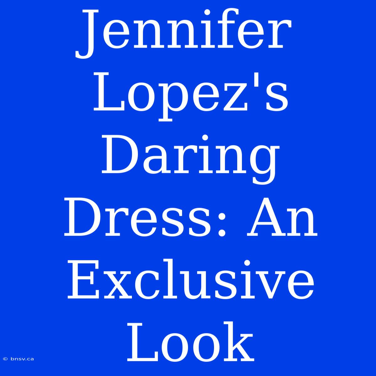 Jennifer Lopez's Daring Dress: An Exclusive Look