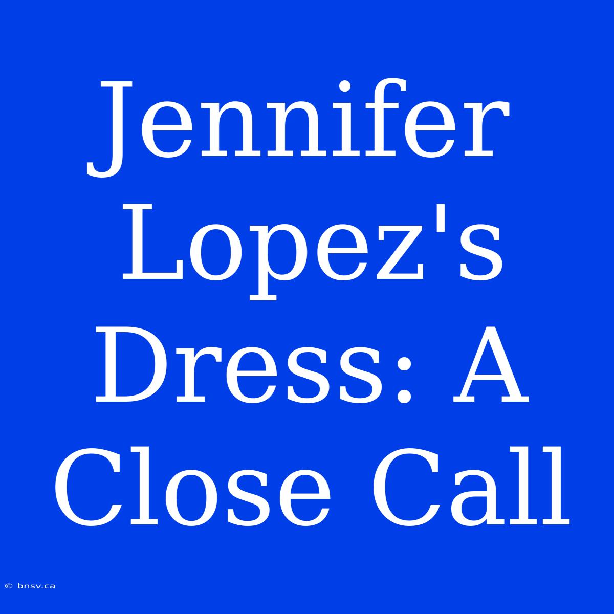 Jennifer Lopez's Dress: A Close Call