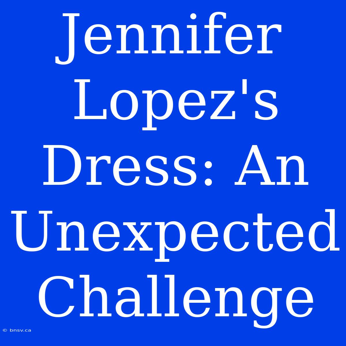 Jennifer Lopez's Dress: An Unexpected Challenge