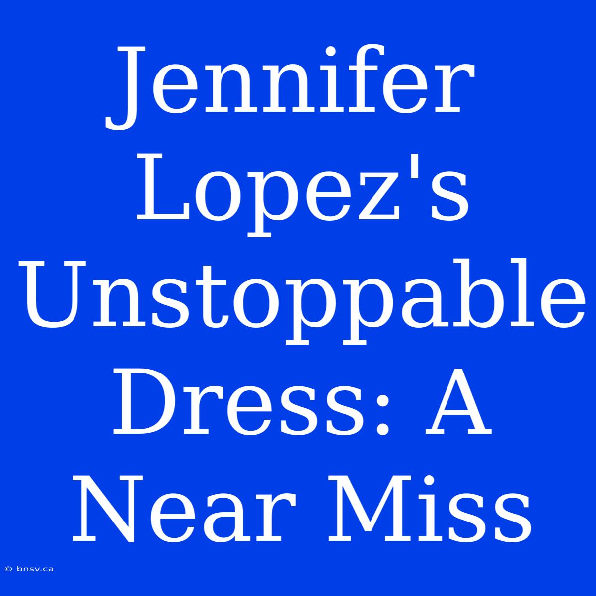 Jennifer Lopez's Unstoppable Dress: A Near Miss