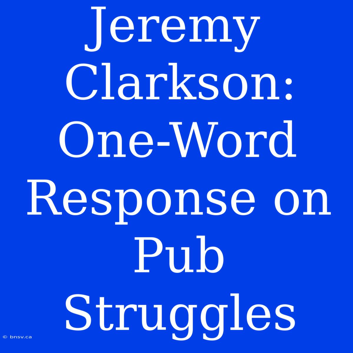 Jeremy Clarkson: One-Word Response On Pub Struggles