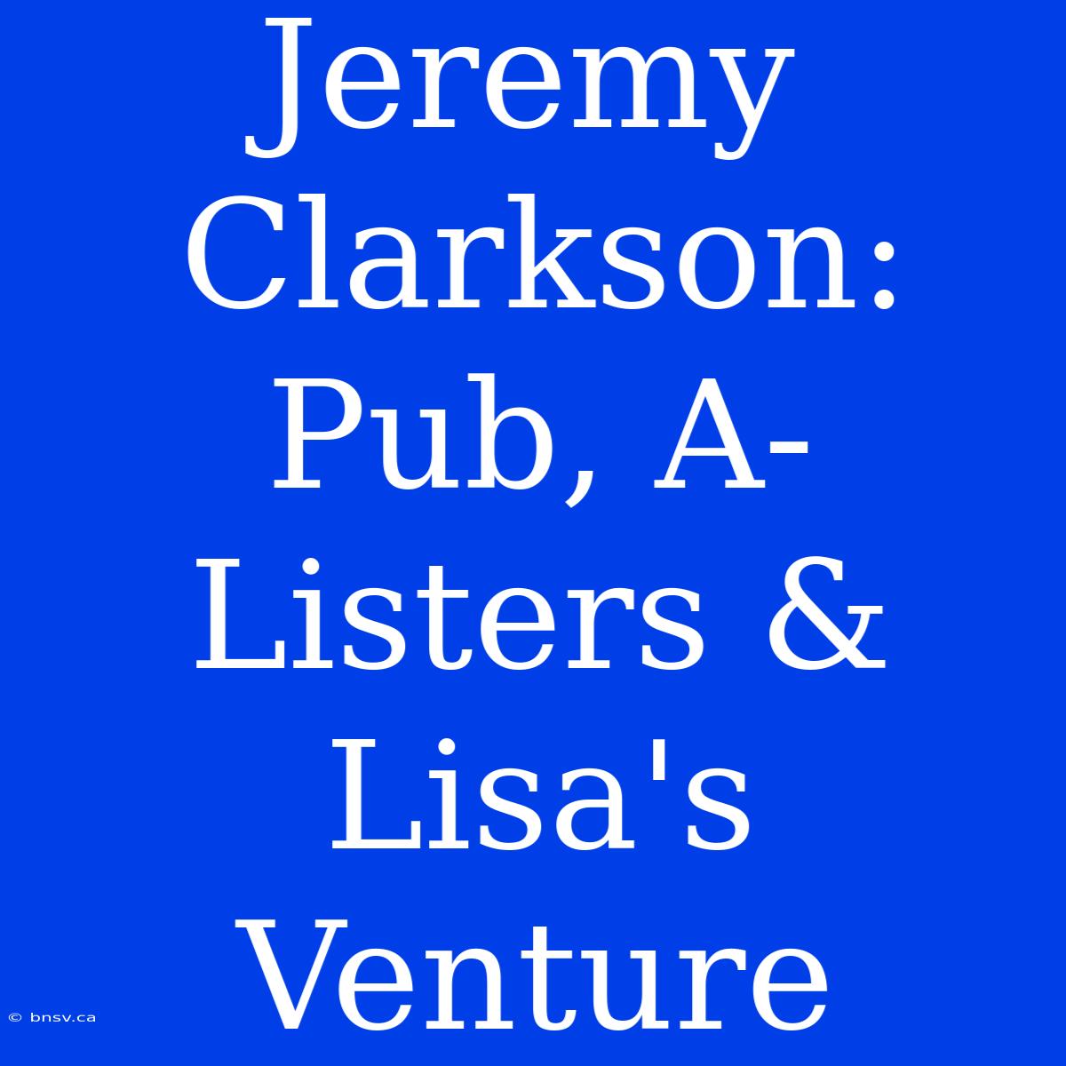 Jeremy Clarkson: Pub, A-Listers & Lisa's Venture