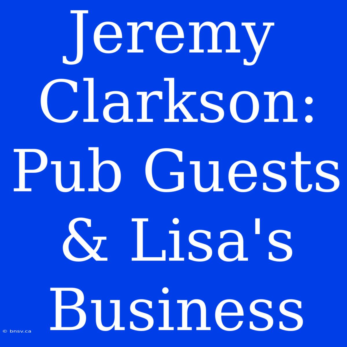 Jeremy Clarkson: Pub Guests & Lisa's Business