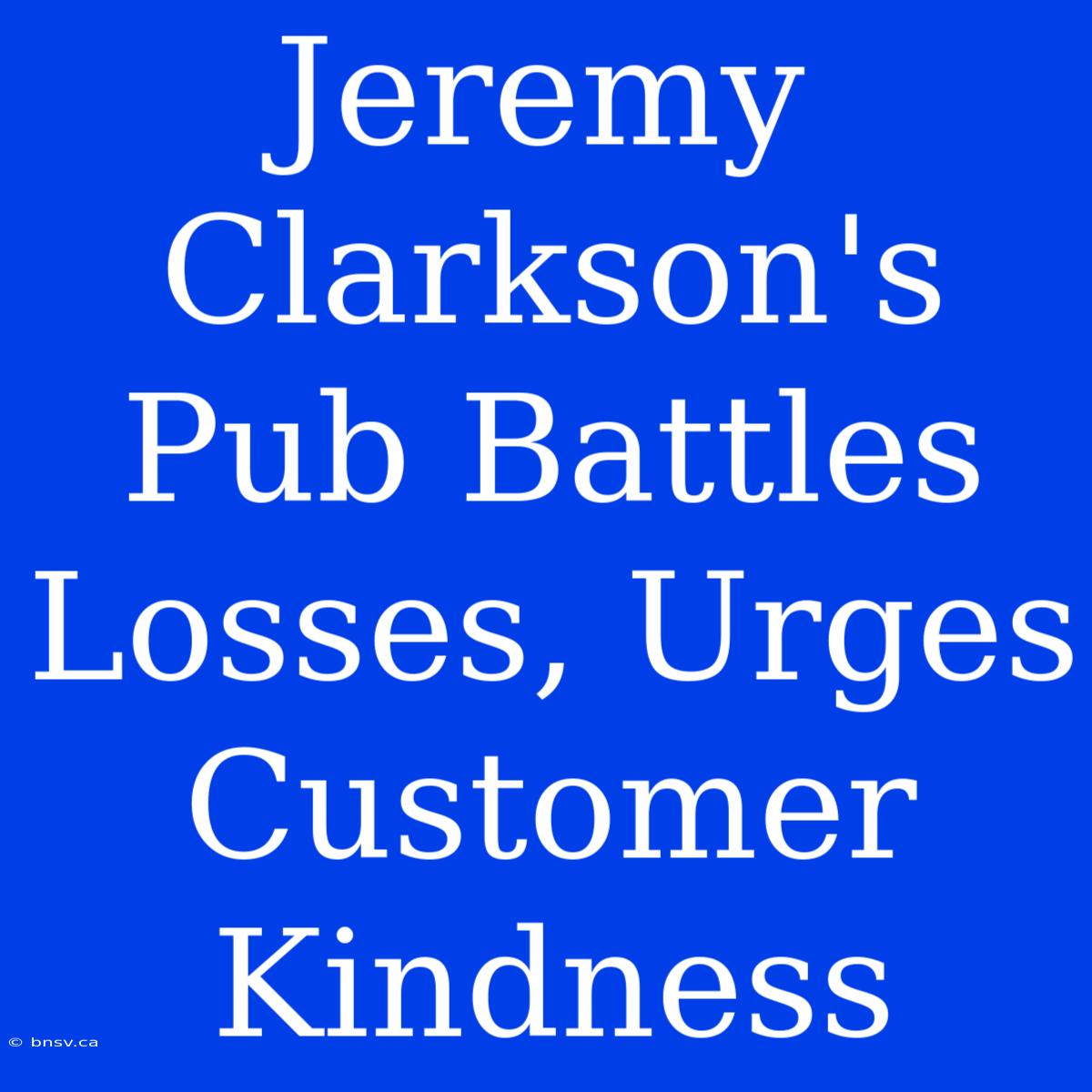 Jeremy Clarkson's Pub Battles Losses, Urges Customer Kindness