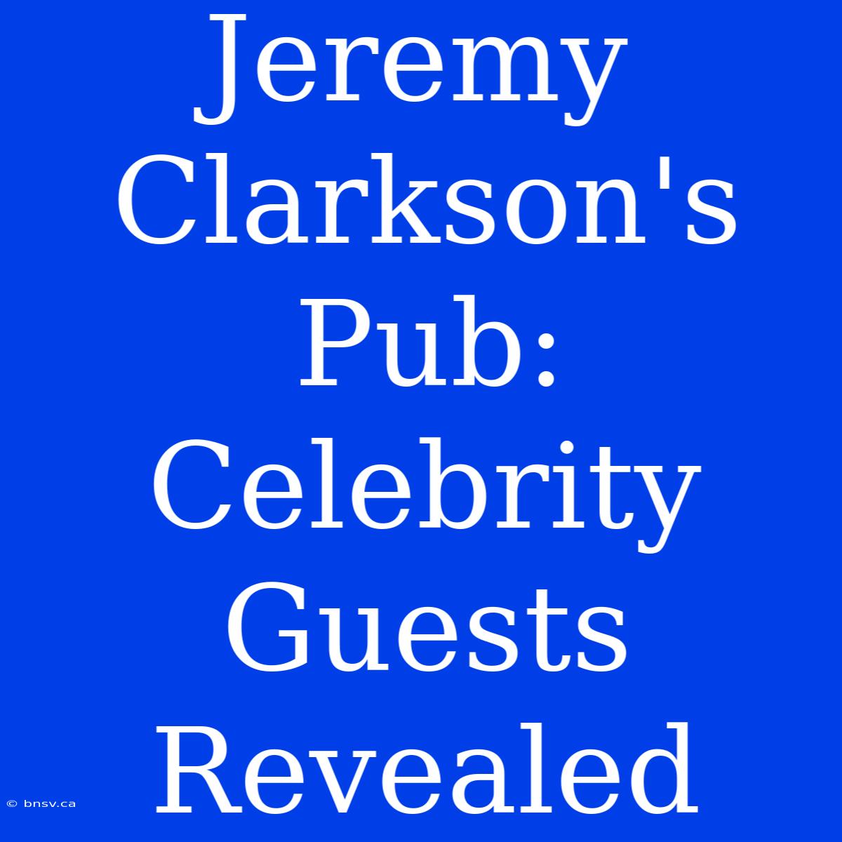 Jeremy Clarkson's Pub: Celebrity Guests Revealed