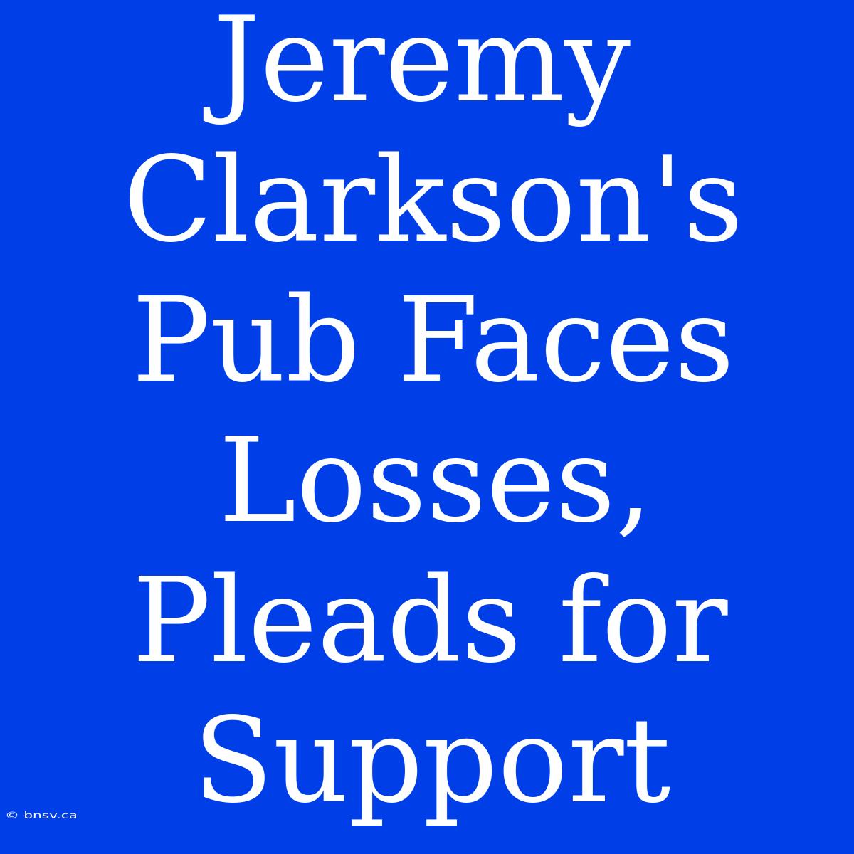 Jeremy Clarkson's Pub Faces Losses, Pleads For Support