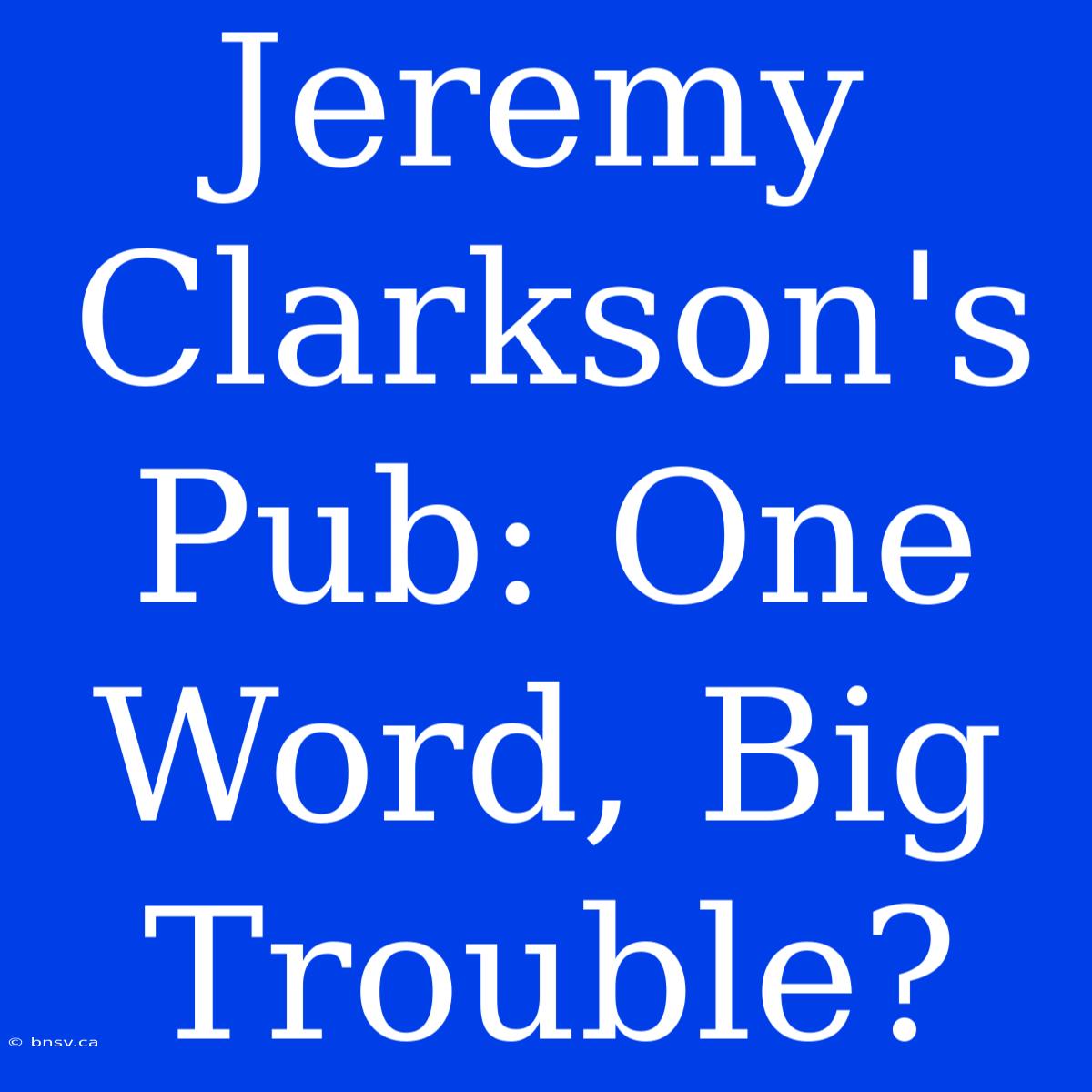 Jeremy Clarkson's Pub: One Word, Big Trouble?