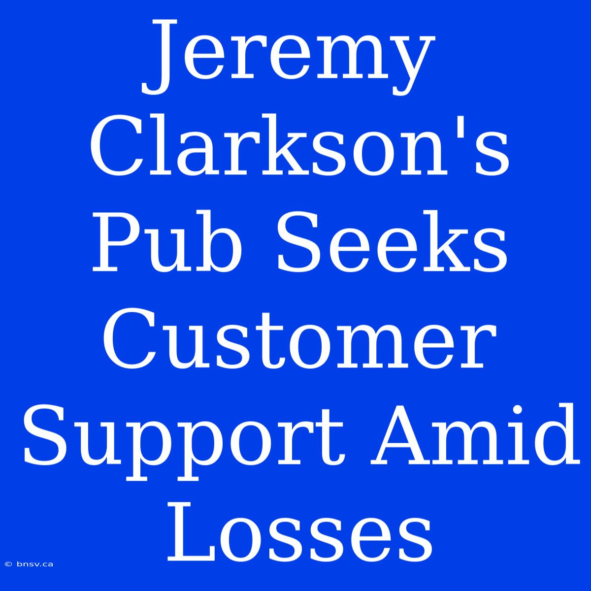 Jeremy Clarkson's Pub Seeks Customer Support Amid Losses