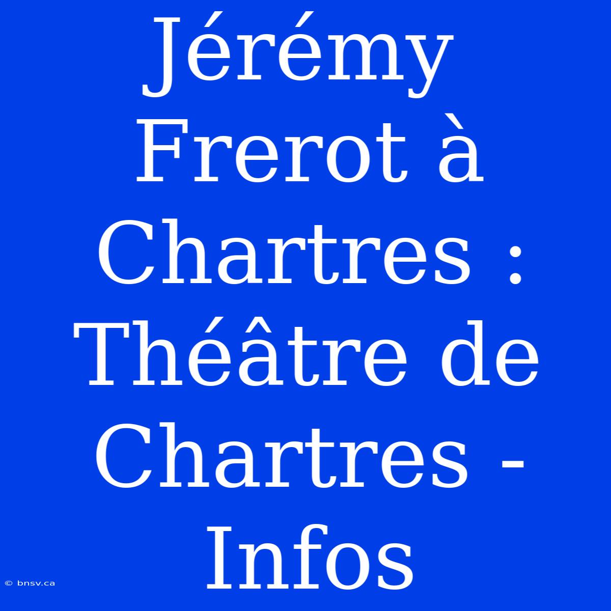 Jérémy Frerot À Chartres : Théâtre De Chartres - Infos