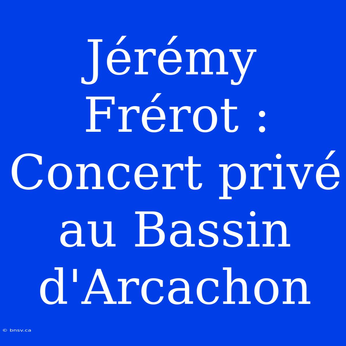 Jérémy Frérot : Concert Privé Au Bassin D'Arcachon