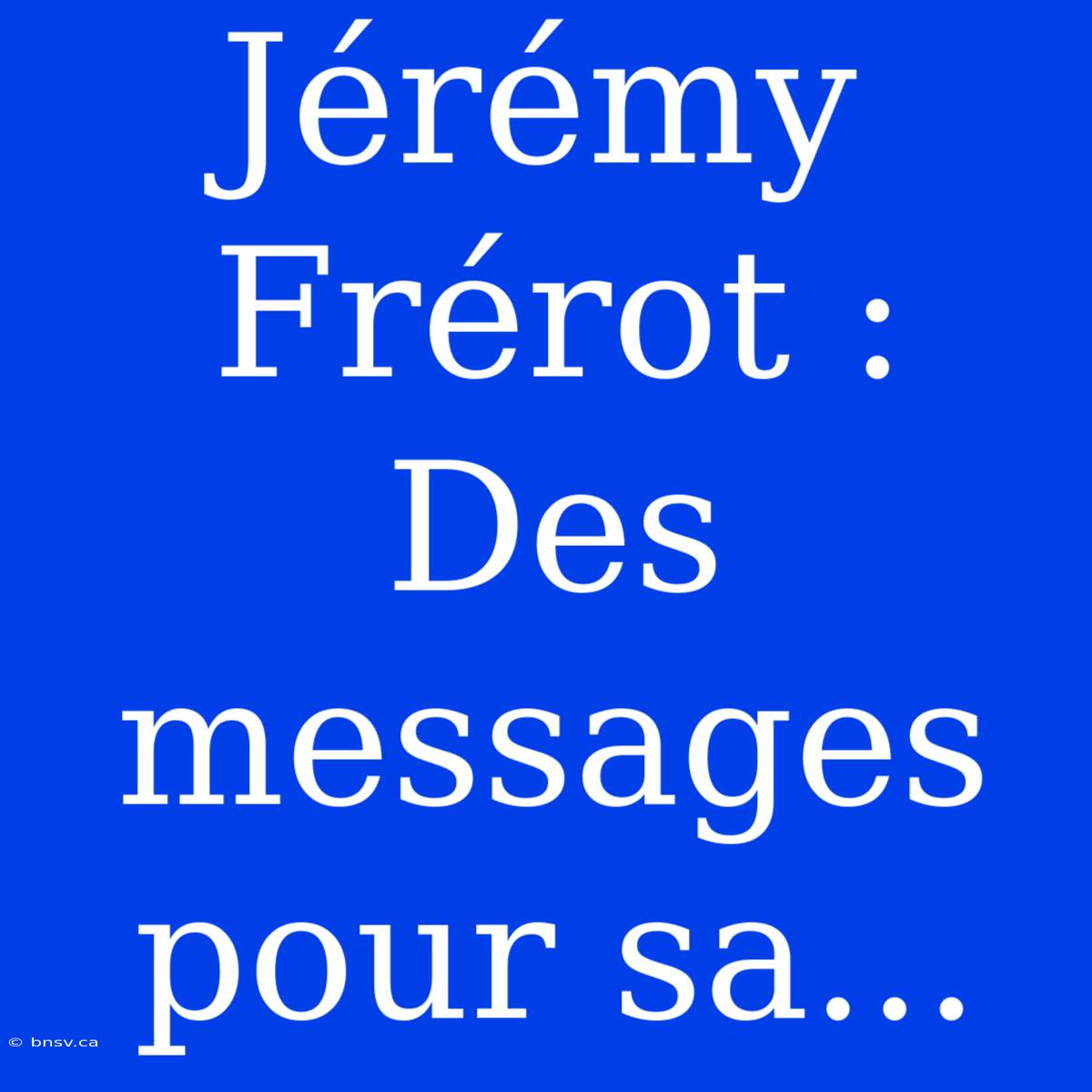 Jérémy Frérot : Des Messages Pour Sa...