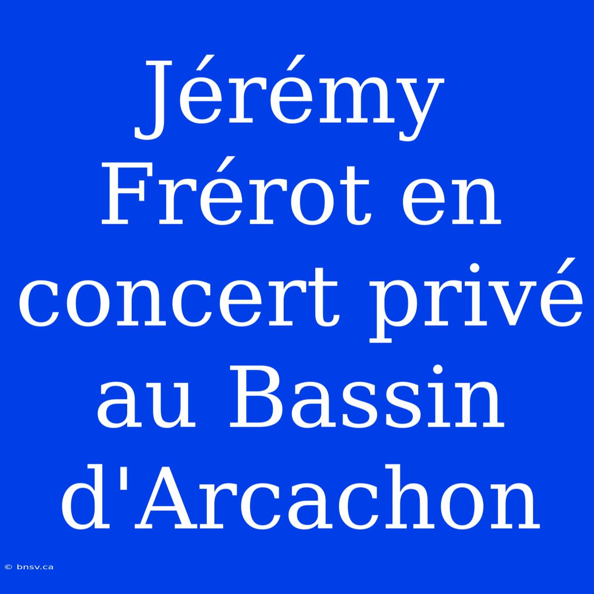 Jérémy Frérot En Concert Privé Au Bassin D'Arcachon