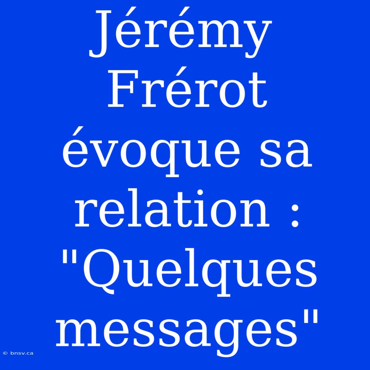 Jérémy Frérot Évoque Sa Relation : 