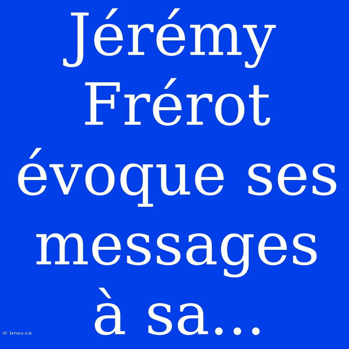 Jérémy Frérot Évoque Ses Messages À Sa...