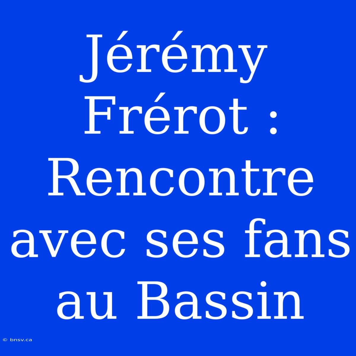 Jérémy Frérot : Rencontre Avec Ses Fans Au Bassin