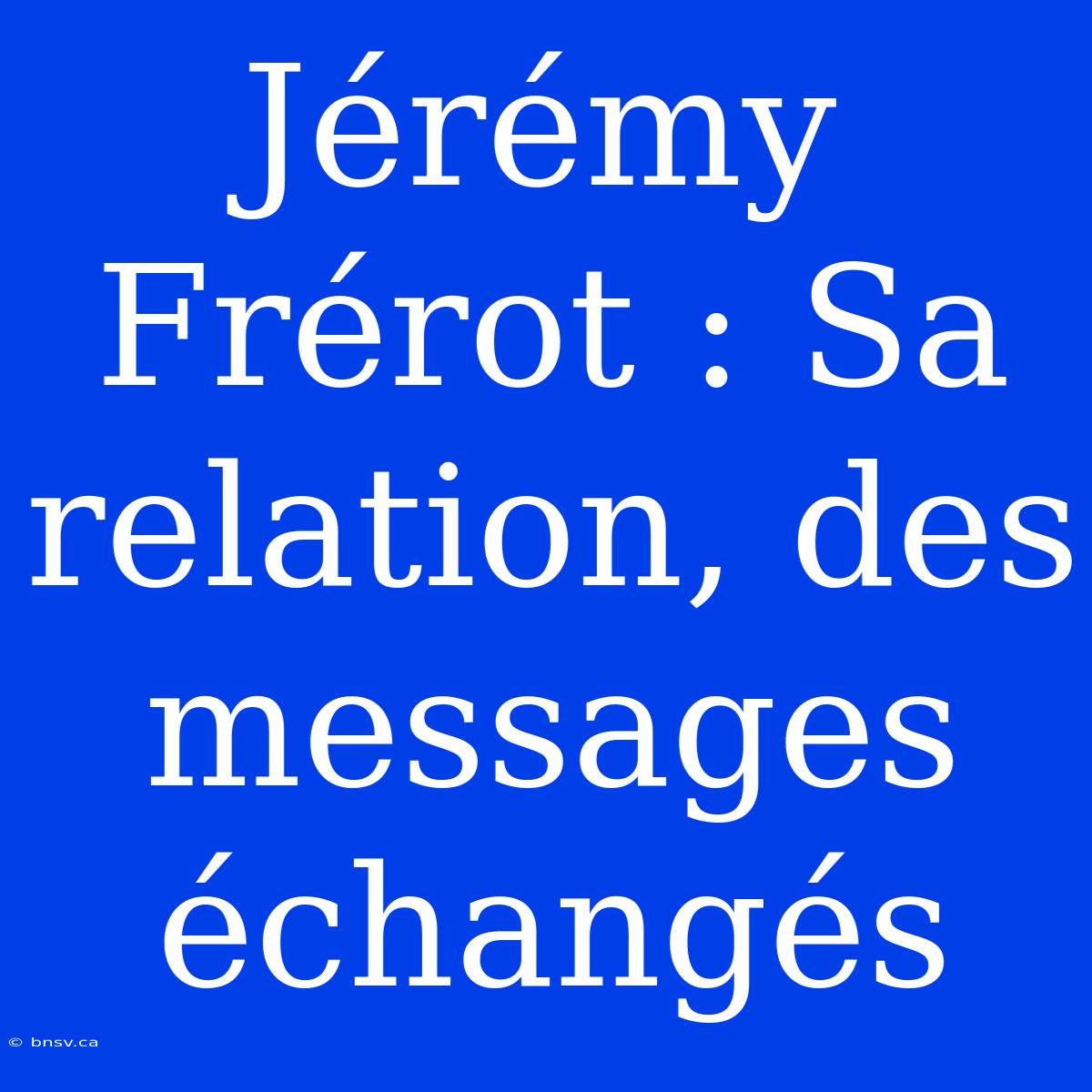 Jérémy Frérot : Sa Relation, Des Messages Échangés