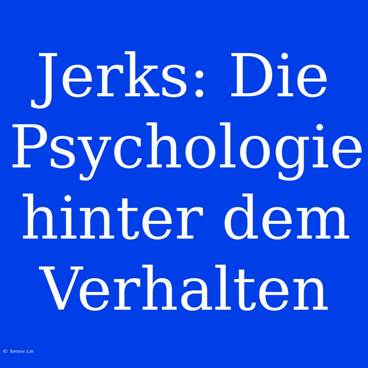 Jerks: Die Psychologie Hinter Dem Verhalten