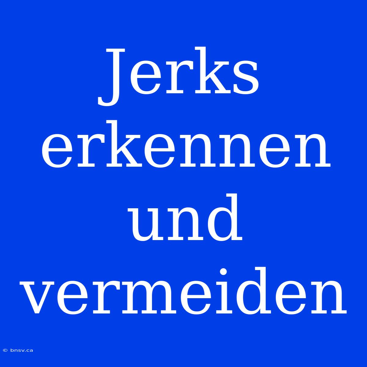 Jerks Erkennen Und Vermeiden