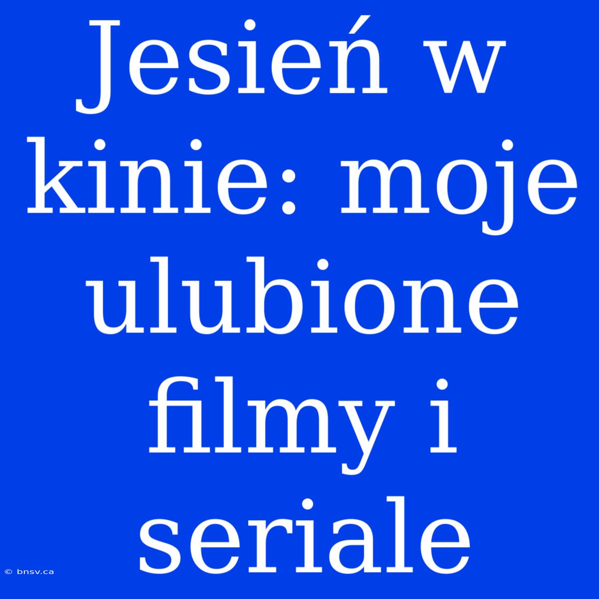 Jesień W Kinie: Moje Ulubione Filmy I Seriale