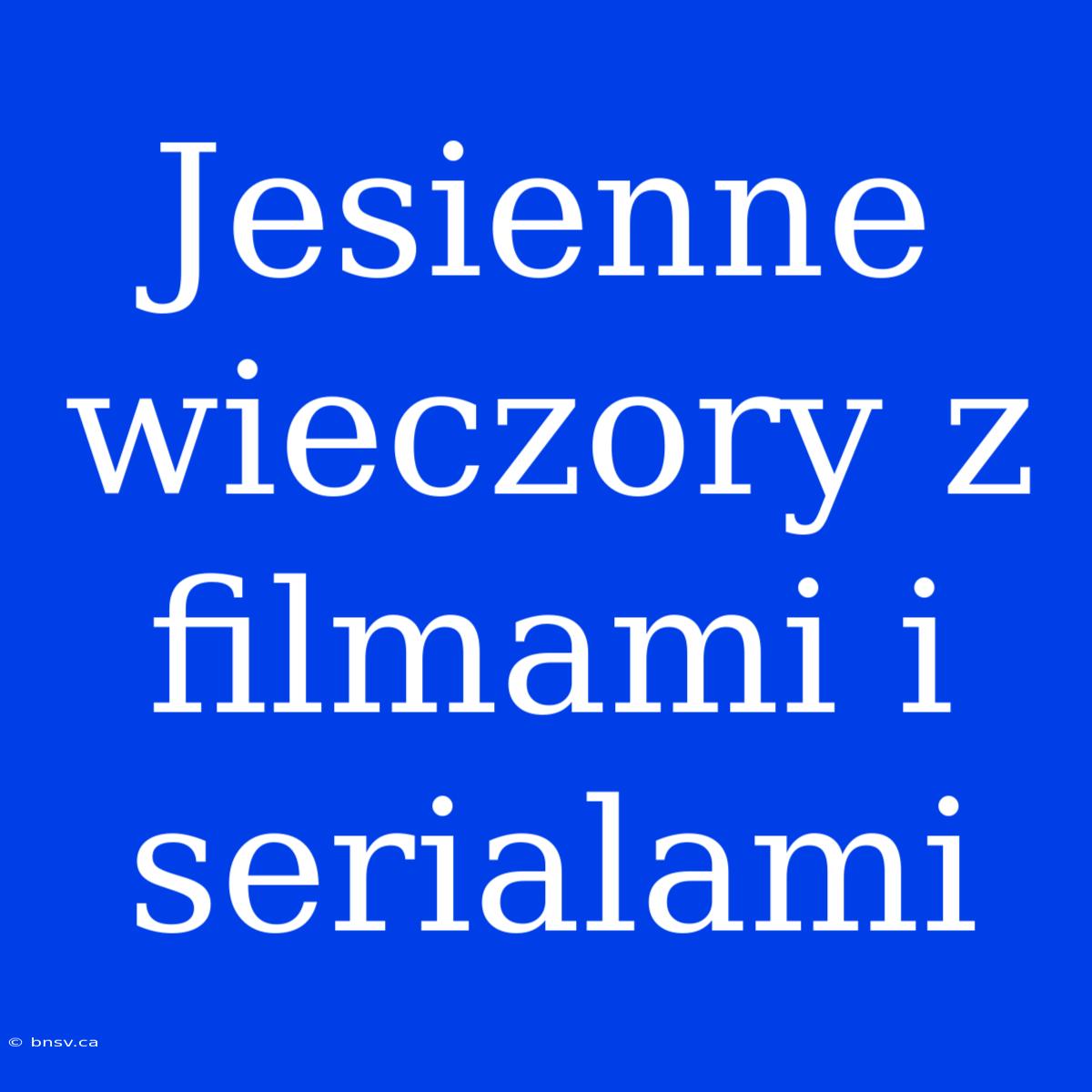 Jesienne Wieczory Z Filmami I Serialami