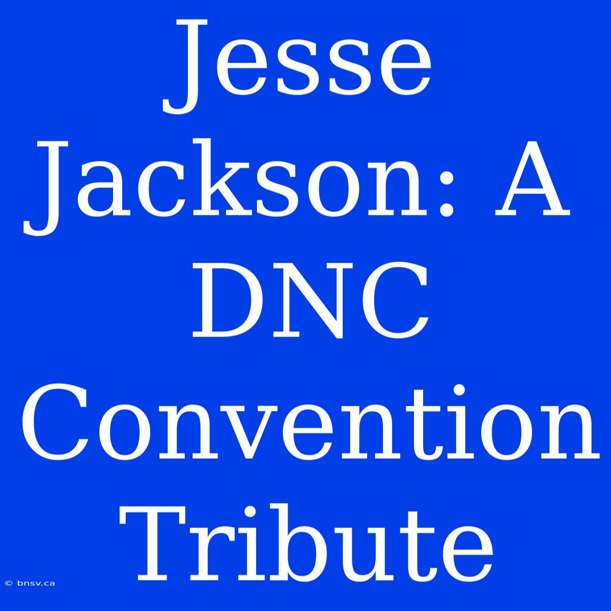 Jesse Jackson: A DNC Convention Tribute